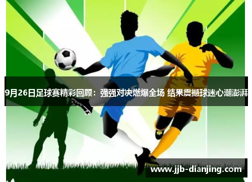 9月26日足球赛精彩回顾：强强对决燃爆全场 结果震撼球迷心潮澎湃