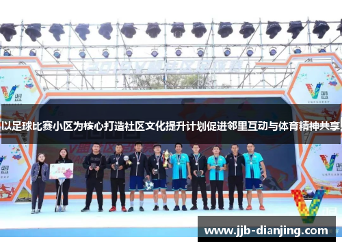 以足球比赛小区为核心打造社区文化提升计划促进邻里互动与体育精神共享