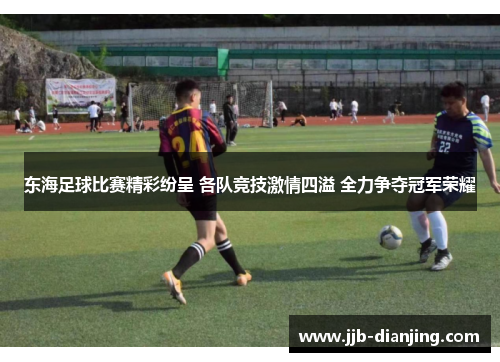 东海足球比赛精彩纷呈 各队竞技激情四溢 全力争夺冠军荣耀