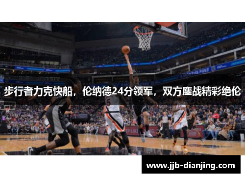 步行者力克快船，伦纳德24分领军，双方鏖战精彩绝伦